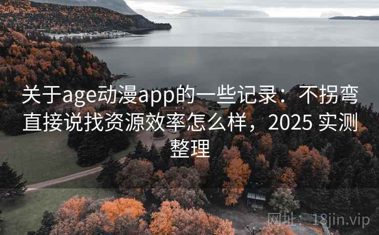 关于age动漫app的一些记录:不拐弯直接说找资源效率怎么样,2025 实测整理 第2张 关于age动漫app的一些记录:不拐弯直接说找资源效率怎么样,2025 实测整理 第2张