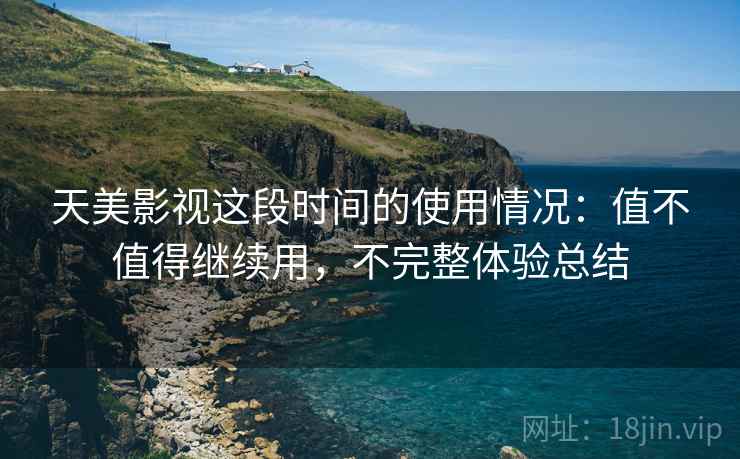 天美影视这段时间的使用情况:值不值得继续用,不完整体验总结 第2张 天美影视这段时间的使用情况:值不值得继续用,不完整体验总结 第2张