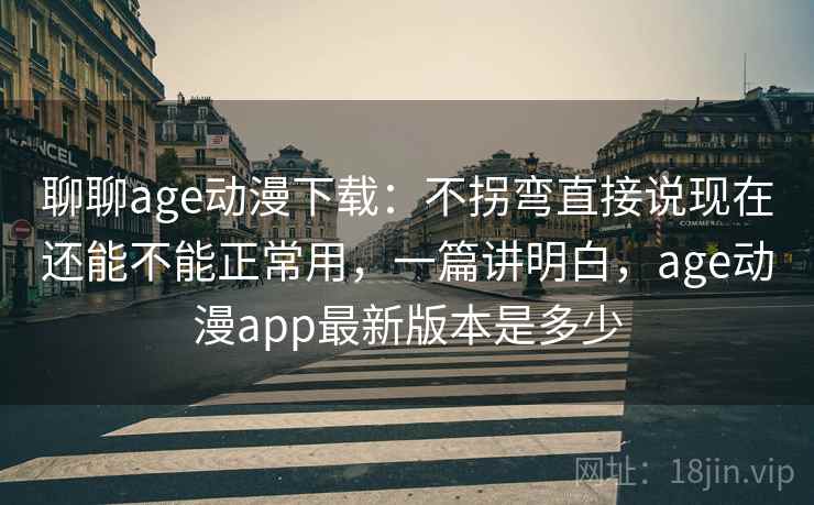 聊聊age动漫下载:不拐弯直接说现在还能不能正常用,一篇讲明白,age动漫app最新版本是多少 第2张 聊聊age动漫下载:不拐弯直接说现在还能不能正常用,一篇讲明白,age动漫app最新版本是多少 第2张