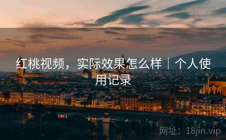 红桃视频,实际效果怎么样|个人使用记录