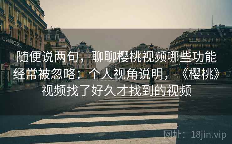 随便说两句,聊聊樱桃视频哪些功能经常被忽略:个人视角说明,《樱桃》视频找了好久才找到的视频