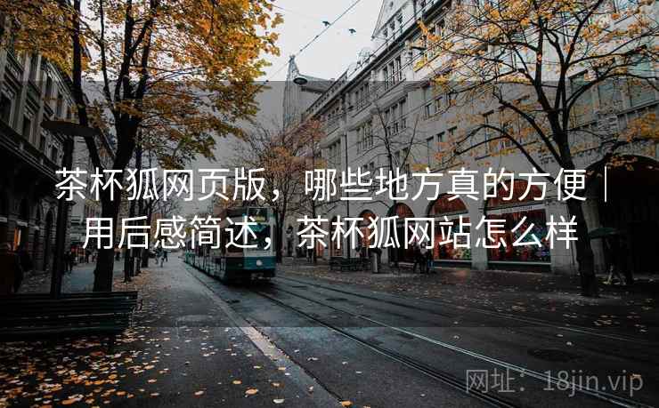 茶杯狐网页版,哪些地方真的方便|用后感简述,茶杯狐网站怎么样 第2张 茶杯狐网页版,哪些地方真的方便|用后感简述,茶杯狐网站怎么样 第2张