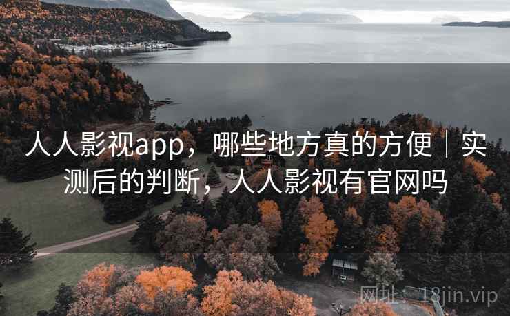 人人影视app,哪些地方真的方便|实测后的判断,人人影视有官网吗 第2张 人人影视app,哪些地方真的方便|实测后的判断,人人影视有官网吗 第2张