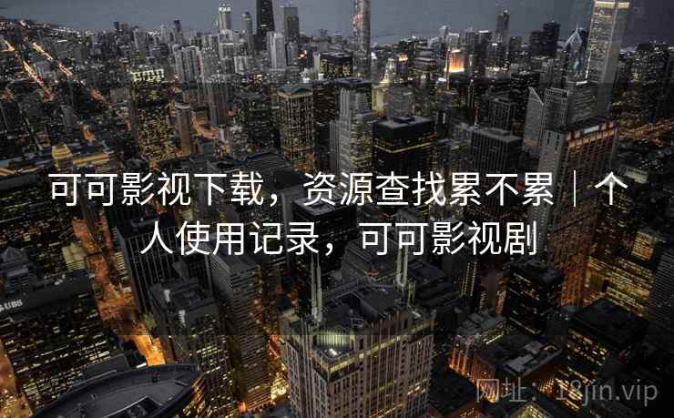可可影视下载,资源查找累不累|个人使用记录,可可影视剧 第2张 可可影视下载,资源查找累不累|个人使用记录,可可影视剧 第2张