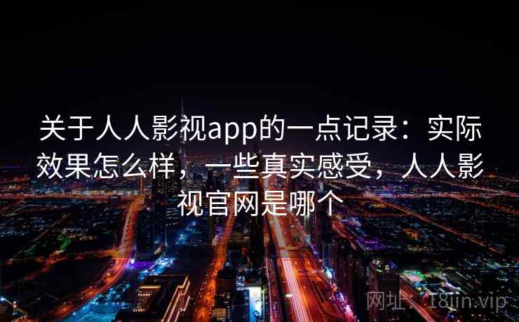 关于人人影视app的一点记录:实际效果怎么样,一些真实感受,人人影视官网是哪个 第2张 关于人人影视app的一点记录:实际效果怎么样,一些真实感受,人人影视官网是哪个 第2张