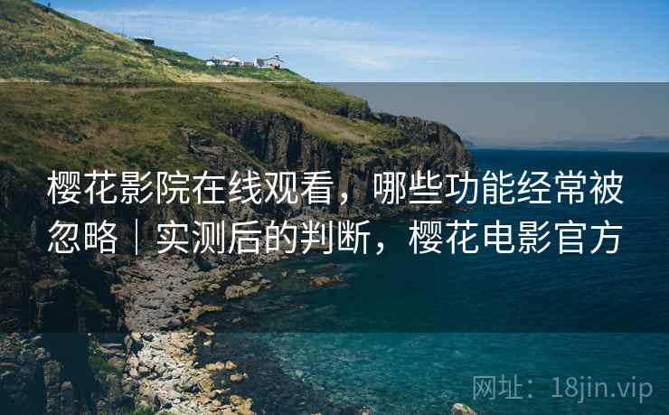 樱花影院在线观看,哪些功能经常被忽略|实测后的判断,樱花电影官方 第2张 樱花影院在线观看,哪些功能经常被忽略|实测后的判断,樱花电影官方 第2张