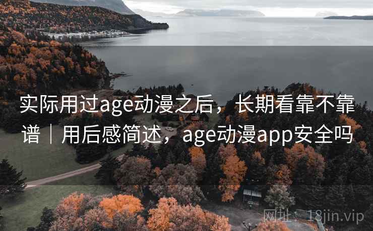 实际用过age动漫之后,长期看靠不靠谱|用后感简述,age动漫app安全吗 第2张 实际用过age动漫之后,长期看靠不靠谱|用后感简述,age动漫app安全吗 第2张