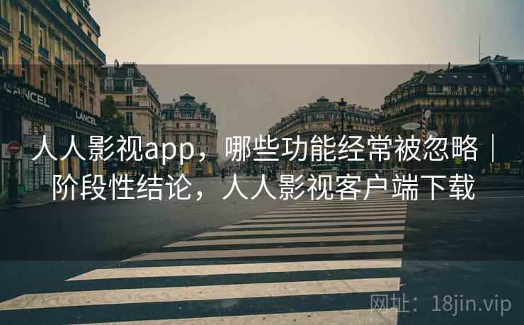 人人影视app，哪些功能经常被忽略｜阶段性结论，人人影视客户端下载  第2张